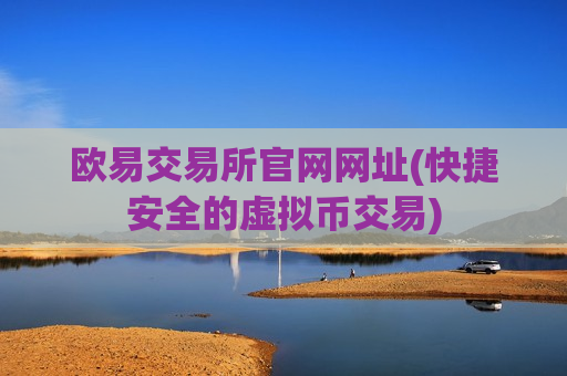 欧易交易所官网网址(快捷安全的虚拟币交易)-第1张图片-币圈网 欧易交易所官网网址(快捷安全的虚拟币交易)-第1张图片-币圈网