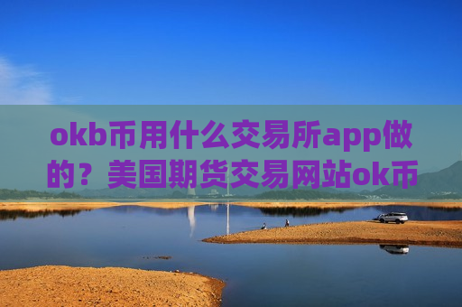 okb币用什么交易所app做的?美国期货交易网站ok币-第1张图片-币圈网 okb币用什么交易所app做的?美国期货交易网站ok币-第1张图片-币圈网