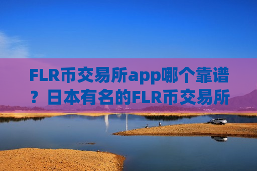 FLR币交易所app哪个靠谱?日本有名的FLR币交易所app下载-第1张图片-币圈网 FLR币交易所app哪个靠谱?日本有名的FLR币交易所app下载-第1张图片-币圈网