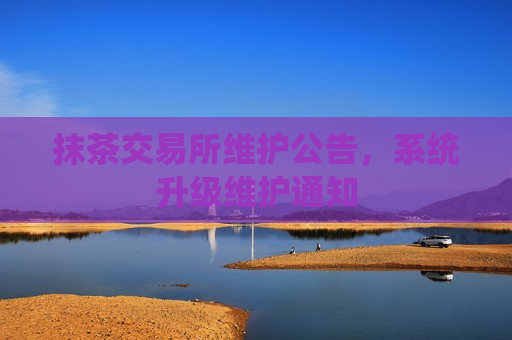 抹茶交易所维护公告,系统升级维护通知-第1张图片-币圈网 抹茶交易所维护公告,系统升级维护通知-第1张图片-币圈网