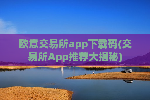 欧意交易所app下载码(交易所App推荐大揭秘)-第1张图片-币圈网 欧意交易所app下载码(交易所App推荐大揭秘)-第1张图片-币圈网