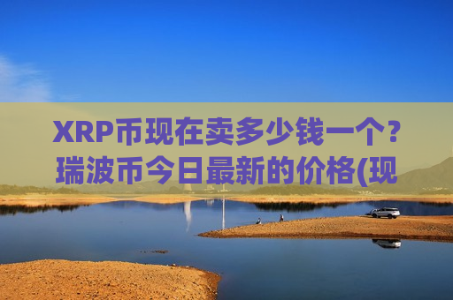 XRP币现在卖多少钱一个?瑞波币今日最新的价格(现价17.8331元)-第1张图片-币圈网 XRP币现在卖多少钱一个?瑞波币今日最新的价格(现价17.8331元)-第1张图片-币圈网