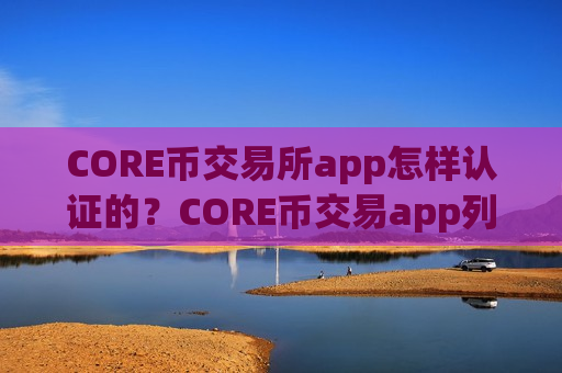 CORE币交易所app怎样认证的?CORE币交易app列表-第1张图片-币圈网 CORE币交易所app怎样认证的?CORE币交易app列表-第1张图片-币圈网