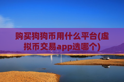 购买狗狗币用什么平台(虚拟币交易app选哪个)-第1张图片-币圈网 购买狗狗币用什么平台(虚拟币交易app选哪个)-第1张图片-币圈网