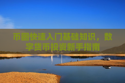 币圈快速入门基础知识，数字货币投资新手指南