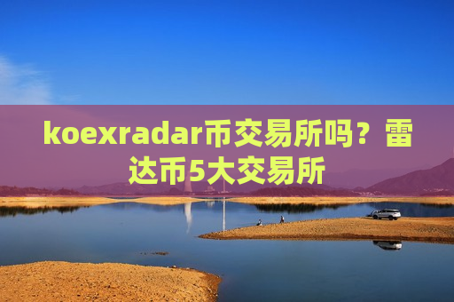 koexradar币交易所吗?雷达币5大交易所-第1张图片-币圈网 koexradar币交易所吗?雷达币5大交易所-第1张图片-币圈网
