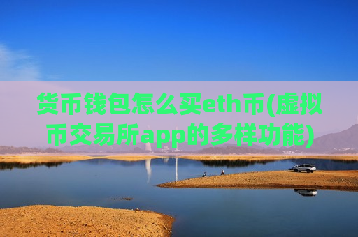 货币钱包怎么买eth币(虚拟币交易所app的多样功能)-第1张图片-币圈网 货币钱包怎么买eth币(虚拟币交易所app的多样功能)-第1张图片-币圈网