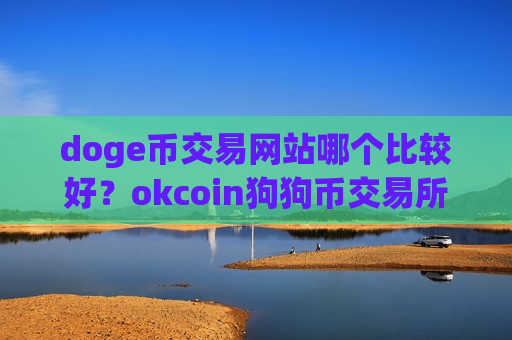 doge币交易网站哪个比较好?okcoin狗狗币交易所app下载注册-第1张图片-币圈网 doge币交易网站哪个比较好?okcoin狗狗币交易所app下载注册-第1张图片-币圈网