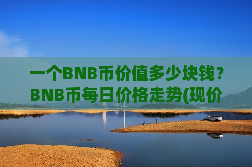 一个BNB币价值多少块钱?BNB币每日价格走势(现价5220.49元)-第1张图片-币圈网 一个BNB币价值多少块钱?BNB币每日价格走势(现价5220.49元)-第1张图片-币圈网
