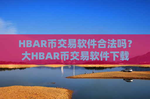HBAR币交易软件合法吗？大HBAR币交易软件下载-第1张图片-币圈网