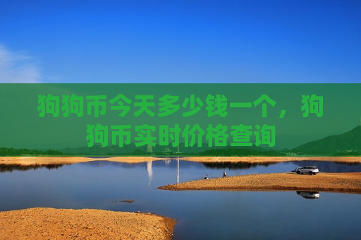 狗狗币今天多少钱一个,狗狗币实时价格查询-第1张图片-币圈网 狗狗币今天多少钱一个,狗狗币实时价格查询-第1张图片-币圈网