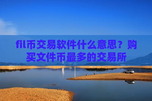 fil币交易软件什么意思?购买文件币最多的交易所-第1张图片-币圈网 fil币交易软件什么意思?购买文件币最多的交易所-第1张图片-币圈网