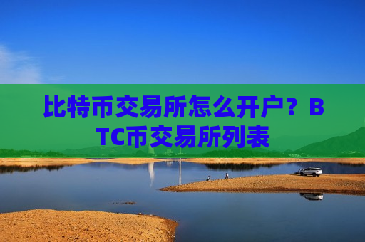 比特币交易所怎么开户?BTC币交易所列表-第1张图片-币圈网 比特币交易所怎么开户?BTC币交易所列表-第1张图片-币圈网