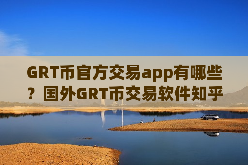 GRT币官方交易app有哪些？国外GRT币交易软件知乎-第1张图片-币圈网