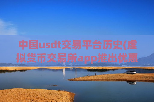 中国usdt交易平台历史(虚拟货币交易所app推出优惠活动)-第1张图片-币圈网 中国usdt交易平台历史(虚拟货币交易所app推出优惠活动)-第1张图片-币圈网