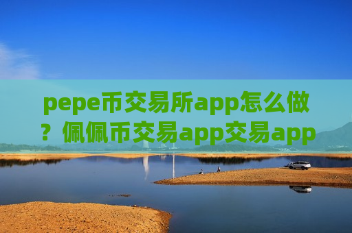 pepe币交易所app怎么做?佩佩币交易app交易app-第1张图片-币圈网 pepe币交易所app怎么做?佩佩币交易app交易app-第1张图片-币圈网