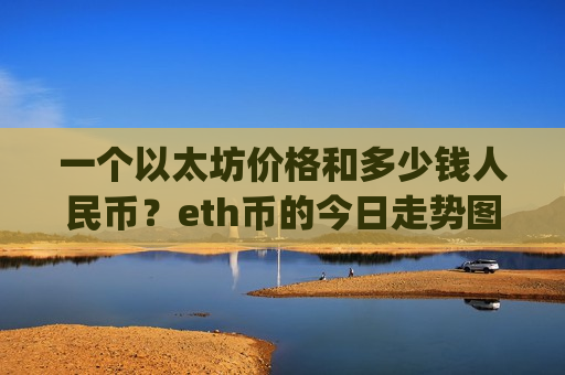 一个以太坊价格和多少钱人民币?eth币的今日走势图表(现价28449.27元)-第1张图片-币圈网 一个以太坊价格和多少钱人民币?eth币的今日走势图表(现价28449.27元)-第1张图片-币圈网