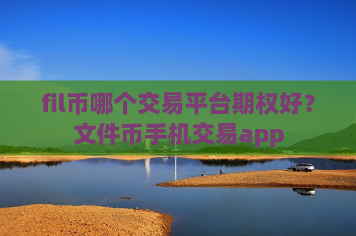 fil币哪个交易平台期权好?文件币手机交易app-第1张图片-币圈网 fil币哪个交易平台期权好?文件币手机交易app-第1张图片-币圈网
