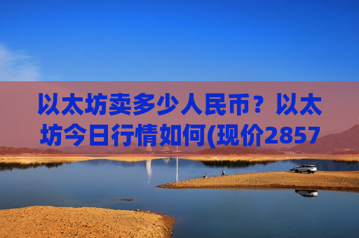 以太坊卖多少人民币?以太坊今日行情如何(现价28578.15元)-第1张图片-币圈网 以太坊卖多少人民币?以太坊今日行情如何(现价28578.15元)-第1张图片-币圈网