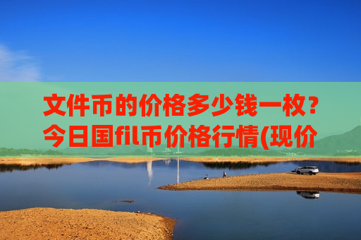 文件币的价格多少钱一枚？今日国fil币价格行情(现价57.5609元)-第1张图片-币圈网