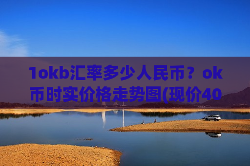 1okb汇率多少人民币?ok币时实价格走势图(现价409.672元)-第1张图片-币圈网 1okb汇率多少人民币?ok币时实价格走势图(现价409.672元)-第1张图片-币圈网