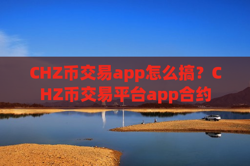 CHZ币交易app怎么搞?CHZ币交易平台app合约-第1张图片-币圈网 CHZ币交易app怎么搞?CHZ币交易平台app合约-第1张图片-币圈网