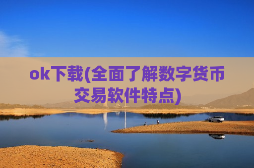 ok下载(全面了解数字货币交易软件特点)
