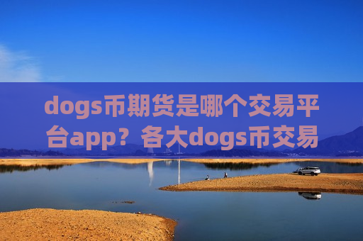 dogs币期货是哪个交易平台app?各大dogs币交易app下载-第1张图片-币圈网 dogs币期货是哪个交易平台app?各大dogs币交易app下载-第1张图片-币圈网