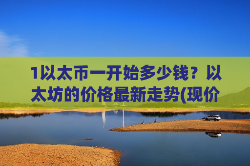 1以太币一开始多少钱?以太坊的价格最新走势(现价28452.79元)-第1张图片-币圈网 1以太币一开始多少钱?以太坊的价格最新走势(现价28452.79元)-第1张图片-币圈网