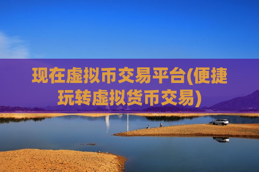 现在虚拟币交易平台(便捷玩转虚拟货币交易)-第1张图片-币圈网 现在虚拟币交易平台(便捷玩转虚拟货币交易)-第1张图片-币圈网