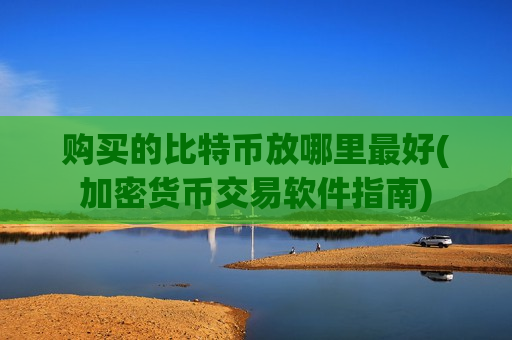 购买的比特币放哪里最好(加密货币交易软件指南)-第1张图片-币圈网 购买的比特币放哪里最好(加密货币交易软件指南)-第1张图片-币圈网