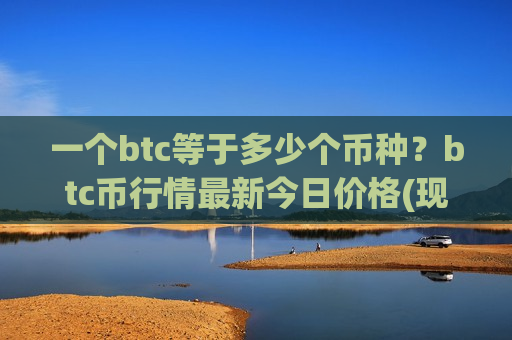 一个btc等于多少个币种?btc币行情最新今日价格(现价731166.85元)-第1张图片-币圈网 一个btc等于多少个币种?btc币行情最新今日价格(现价731166.85元)-第1张图片-币圈网