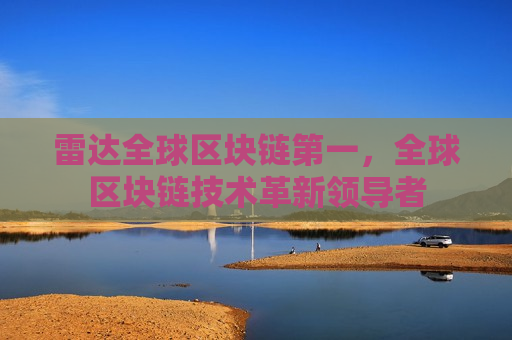 雷达全球区块链第一,全球区块链技术革新领导者-第1张图片-币圈网 雷达全球区块链第一,全球区块链技术革新领导者-第1张图片-币圈网