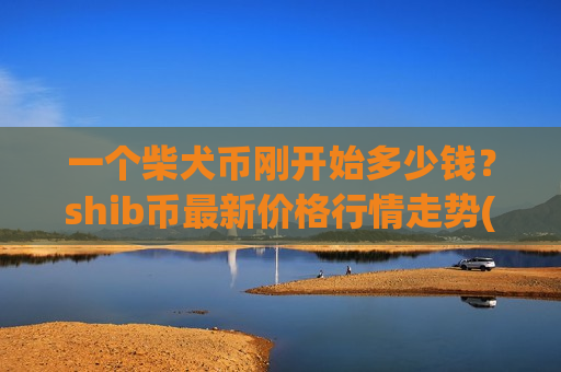 一个柴犬币刚开始多少钱?shib币最新价格行情走势(现价0.00021378元)-第1张图片-币圈网 一个柴犬币刚开始多少钱?shib币最新价格行情走势(现价0.00021378元)-第1张图片-币圈网