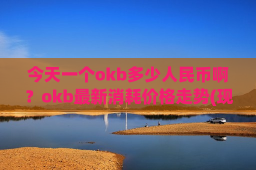 今天一个okb多少人民币啊?okb最新消耗价格走势(现价409.513元)-第1张图片-币圈网 今天一个okb多少人民币啊?okb最新消耗价格走势(现价409.513元)-第1张图片-币圈网