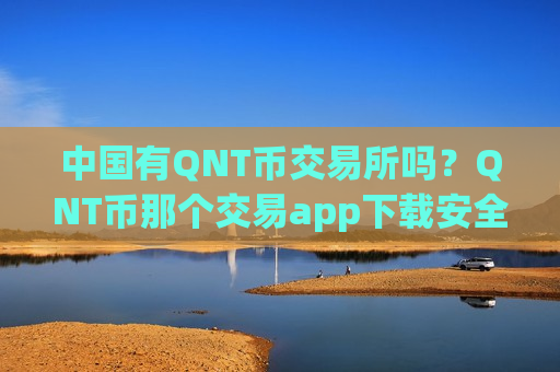中国有QNT币交易所吗？QNT币那个交易app下载安全