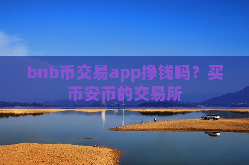 bnb币交易app挣钱吗?买币安币的交易所-第1张图片-币圈网 bnb币交易app挣钱吗?买币安币的交易所-第1张图片-币圈网