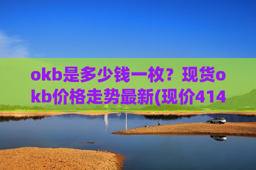 okb是多少钱一枚?现货okb价格走势最新(现价414.195元)-第1张图片-币圈网 okb是多少钱一枚?现货okb价格走势最新(现价414.195元)-第1张图片-币圈网