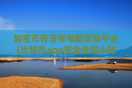 加密币有没有电脑交易平台(比特币app安全使用小贴士)-第1张图片-币圈网 加密币有没有电脑交易平台(比特币app安全使用小贴士)-第1张图片-币圈网