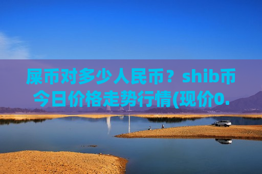 屎币对多少人民币?shib币今日价格走势行情(现价0.0002115元)-第1张图片-币圈网 屎币对多少人民币?shib币今日价格走势行情(现价0.0002115元)-第1张图片-币圈网