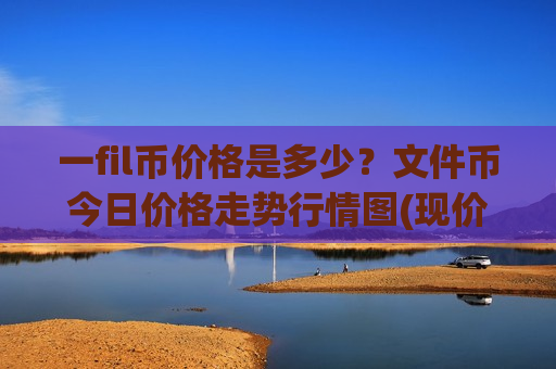 一fil币价格是多少？文件币今日价格走势行情图(现价51.2185元)-第1张图片-币圈网