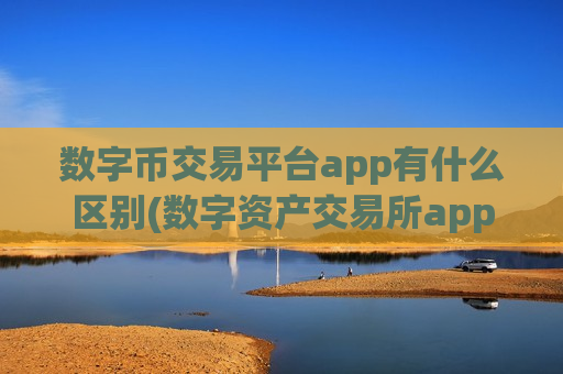数字币交易平台app有什么区别(数字资产交易所app特色评测)-第1张图片-币圈网 数字币交易平台app有什么区别(数字资产交易所app特色评测)-第1张图片-币圈网