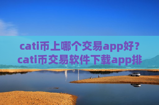 cati币上哪个交易app好？cati币交易软件下载app排行20-第1张图片-币圈网