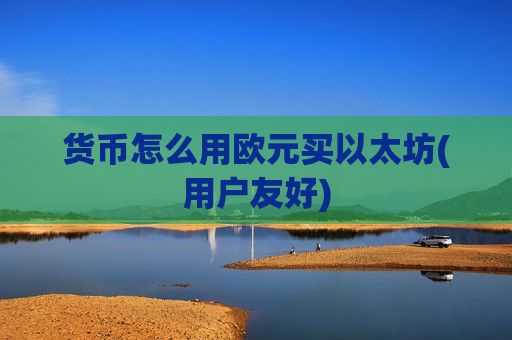 货币怎么用欧元买以太坊(用户友好)-第1张图片-币圈网