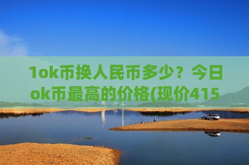 1ok币换人民币多少?今日ok币最高的价格(现价415.074元)-第1张图片-币圈网 1ok币换人民币多少?今日ok币最高的价格(现价415.074元)-第1张图片-币圈网