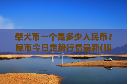 柴犬币一个是多少人民币?屎币今日走势行情最新(现价0.00021165元)-第1张图片-币圈网 柴犬币一个是多少人民币?屎币今日走势行情最新(现价0.00021165元)-第1张图片-币圈网