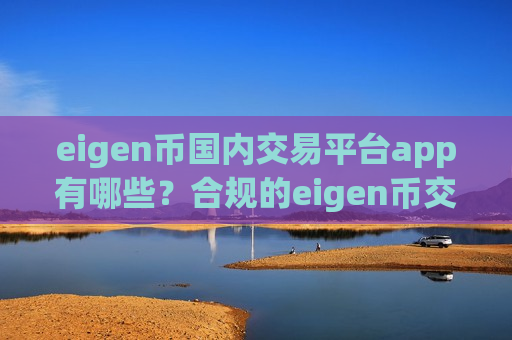 eigen币国内交易平台app有哪些?合规的eigen币交易所-第1张图片-币圈网 eigen币国内交易平台app有哪些?合规的eigen币交易所-第1张图片-币圈网