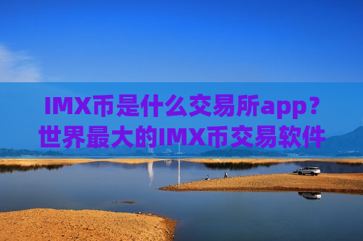 IMX币是什么交易所app？世界最大的IMX币交易软件下载-第1张图片-币圈网