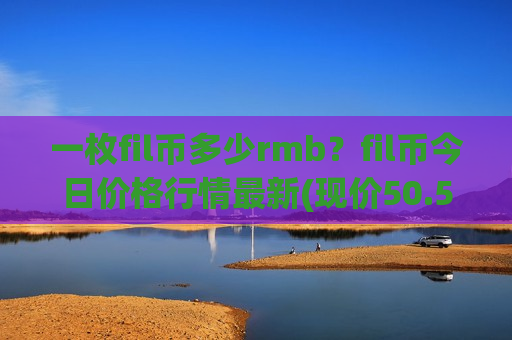 一枚fil币多少rmb?fil币今日价格行情最新(现价50.5203元)-第1张图片-币圈网 一枚fil币多少rmb?fil币今日价格行情最新(现价50.5203元)-第1张图片-币圈网