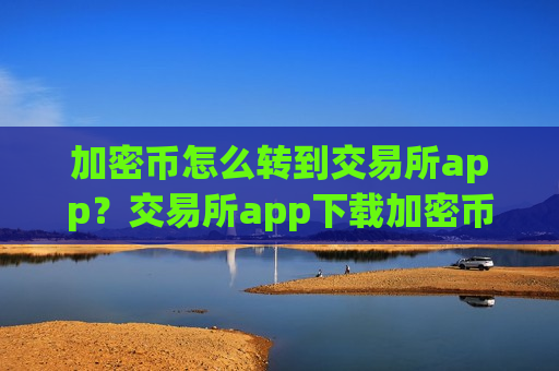 加密币怎么转到交易所app?交易所app下载加密币软件-第1张图片-币圈网 加密币怎么转到交易所app?交易所app下载加密币软件-第1张图片-币圈网